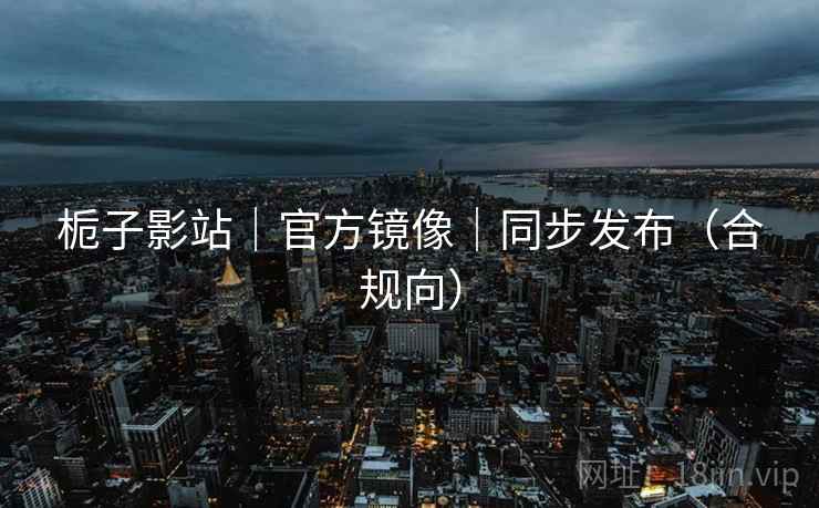 栀子影站｜官方镜像｜同步发布（合规向）