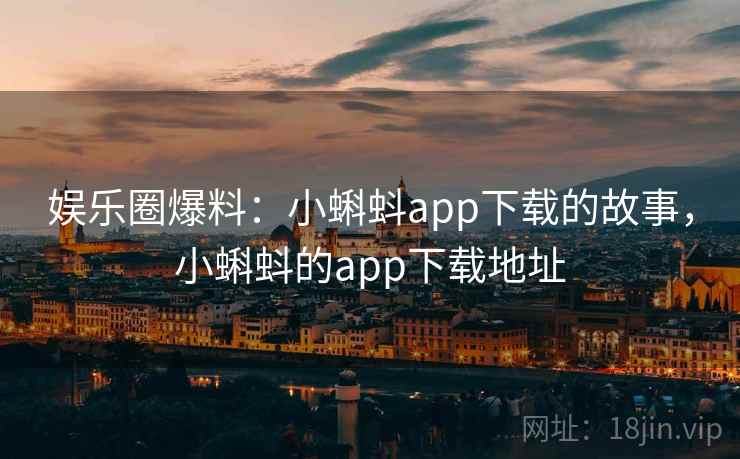 娱乐圈爆料：小蝌蚪app下载的故事，小蝌蚪的app下载地址
