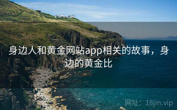 身边人和黄金网站app相关的故事，身边的黄金比