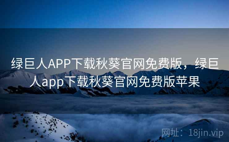 绿巨人APP下载秋葵官网免费版，绿巨人app下载秋葵官网免费版苹果