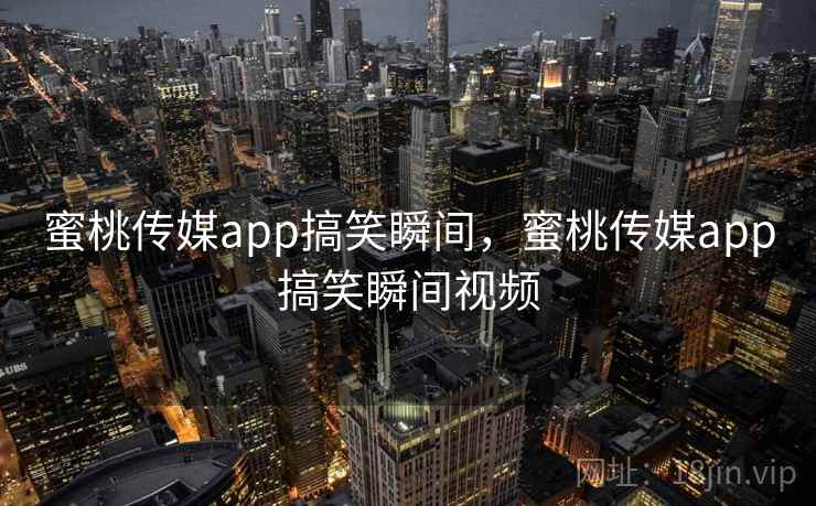 蜜桃传媒app搞笑瞬间，蜜桃传媒app搞笑瞬间视频