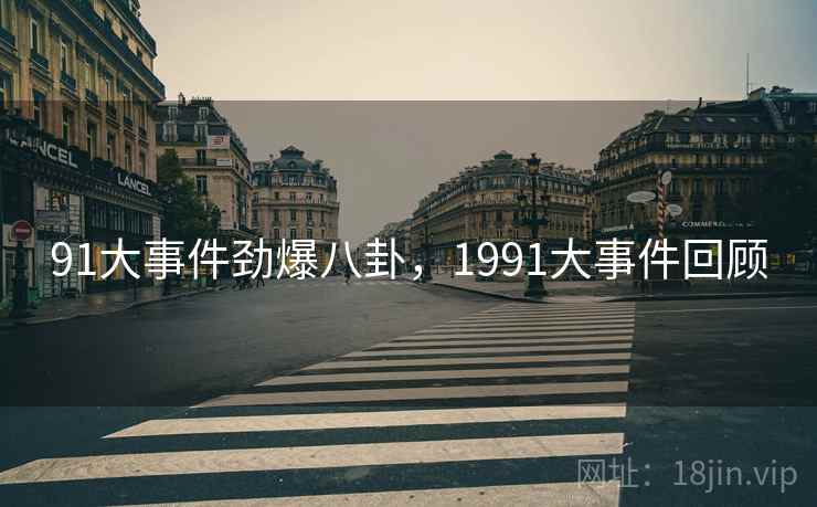 91大事件劲爆八卦，1991大事件回顾