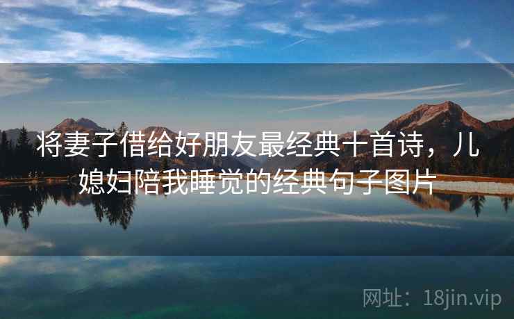 将妻子借给好朋友最经典十首诗，儿媳妇陪我睡觉的经典句子图片