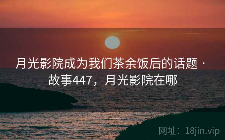 月光影院成为我们茶余饭后的话题 · 故事447，月光影院在哪