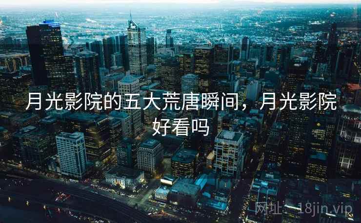 月光影院的五大荒唐瞬间，月光影院好看吗