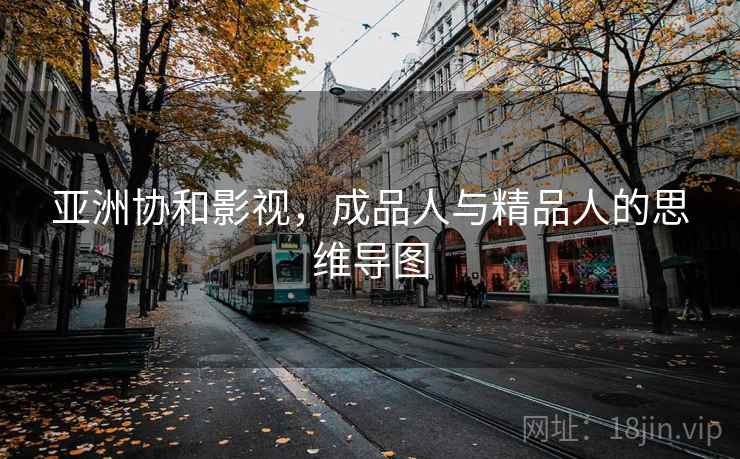 亚洲协和影视，成品人与精品人的思维导图