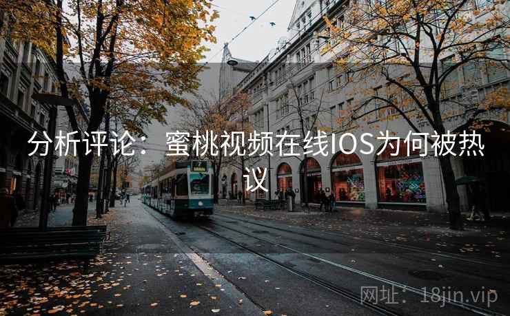 分析评论：蜜桃视频在线IOS为何被热议