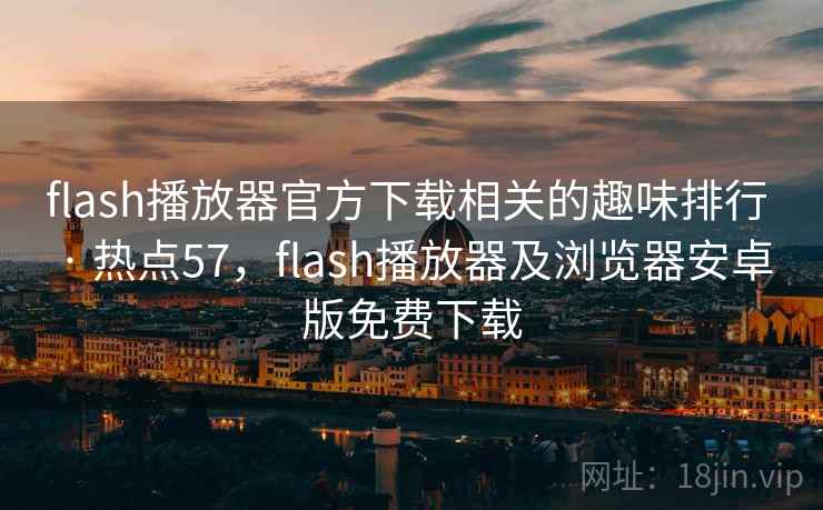 flash播放器官方下载相关的趣味排行 · 热点57，flash播放器及浏览器安卓版免费下载