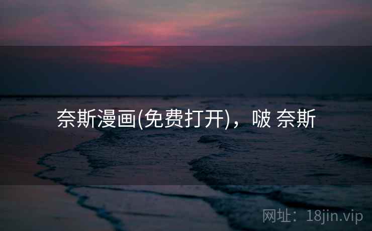 奈斯漫画(免费打开),啵 奈斯 奈斯漫画(免费打开),啵 奈斯