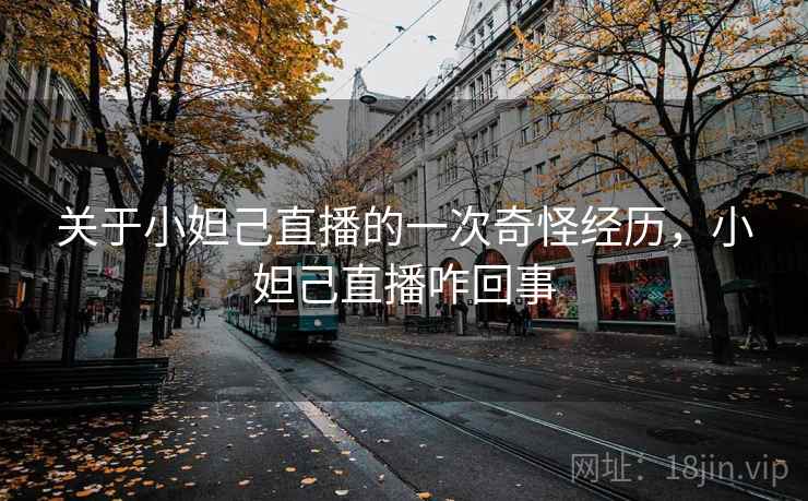 关于小妲己直播的一次奇怪经历，小妲己直播咋回事