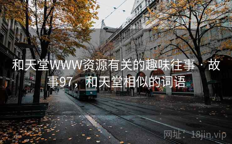 和天堂WWW资源有关的趣味往事 · 故事97，和天堂相似的词语