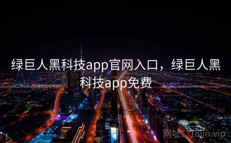 绿巨人黑科技app官网入口，绿巨人黑科技app免费