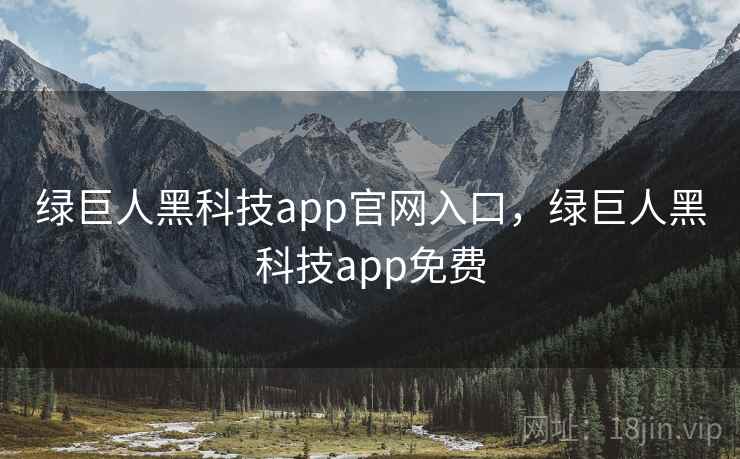 绿巨人黑科技app官网入口,绿巨人黑科技app免费 绿巨人黑科技app官网入口,绿巨人黑科技app免费