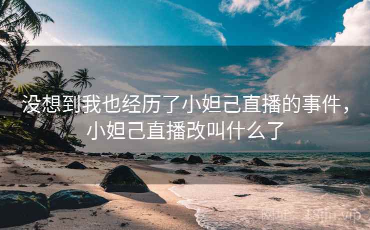 没想到我也经历了小妲己直播的事件，小妲己直播改叫什么了