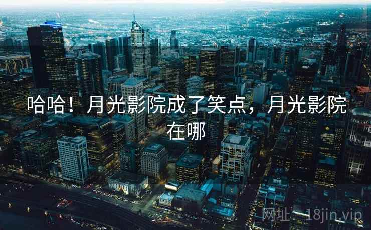 哈哈！月光影院成了笑点，月光影院在哪