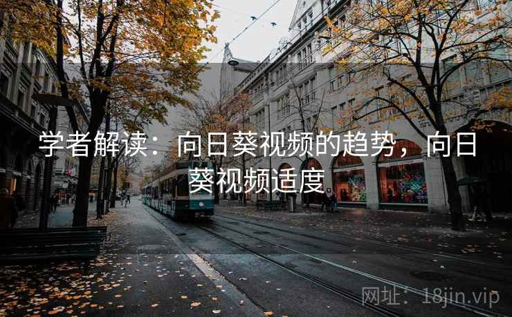学者解读：向日葵视频的趋势，向日葵视频适度
