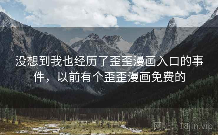 没想到我也经历了歪歪漫画入口的事件,以前有个歪歪漫画免费的 没想到我也经历了歪歪漫画入口的事件,以前有个歪歪漫画免费的