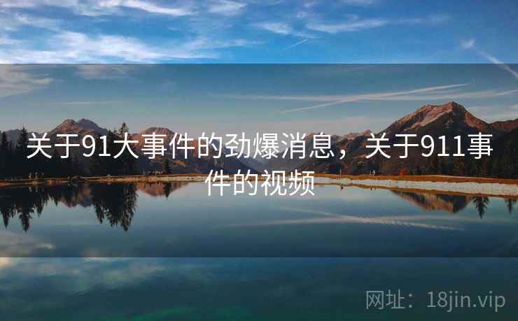 关于91大事件的劲爆消息，关于911事件的视频