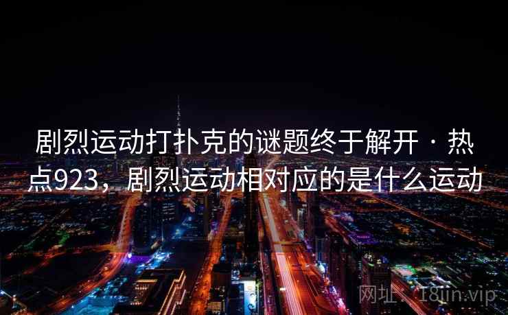 剧烈运动打扑克的谜题终于解开 · 热点923，剧烈运动相对应的是什么运动