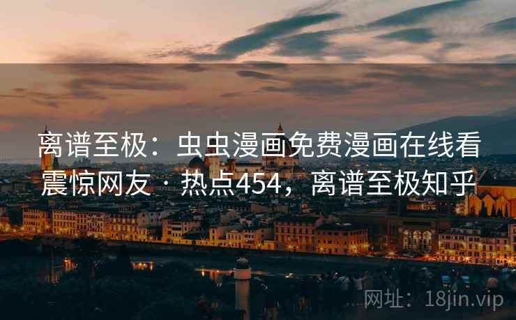 离谱至极：虫虫漫画免费漫画在线看震惊网友 · 热点454，离谱至极知乎