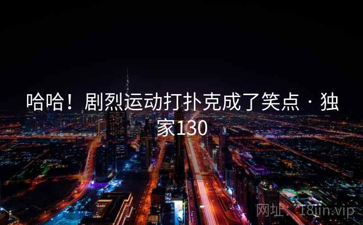 哈哈！剧烈运动打扑克成了笑点 · 独家130